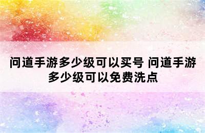 问道手游多少级可以买号 问道手游多少级可以免费洗点